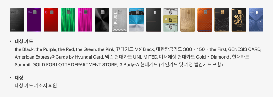결제 가능 카드 : the Black, the Purple, the Red, the Green, the Pink, 현대카드 MX Black, 대한항공카드 300 • 150 • the First, GENESIS CARD, American Express® Cards by Hyundai Card, 넥슨 현대카드 UNLIMITED, 미래에셋 현대카드 Gold • Diamond, 현대카드 Summit, GOLD FOR LOTTE DEPARTMENT STORE, 3 Body-A 현대카드 (개인카드 및 기명 법인카드 포함)